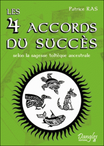 Les 4 accords du succès selon la sagesse toltèque ancestrale de Patrice Ras